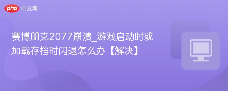 赛博朋克2077崩溃闪退解决指南