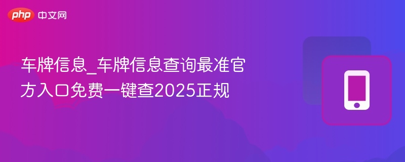 车牌信息查询官方渠道，2025最准免费查
