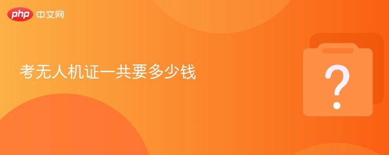 考无人机证一共要多少钱
