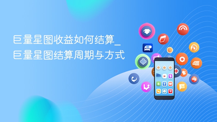 巨量星图收益如何结算_巨量星图结算周期与方式