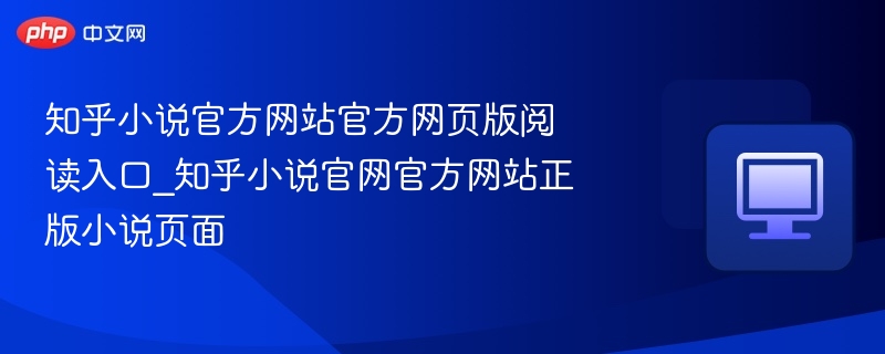 知乎小说官方网站官方网页版阅读入口_知乎小说官网官方网站正版小说页面