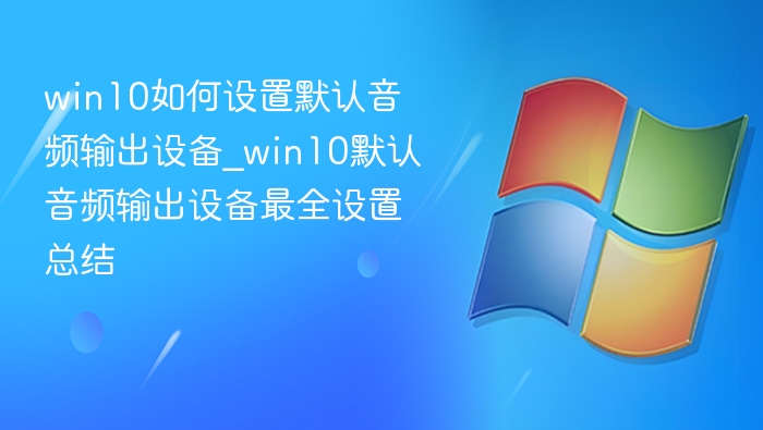 win10如何设置默认音频输出设备_win10默认音频输出设备最全设置总结