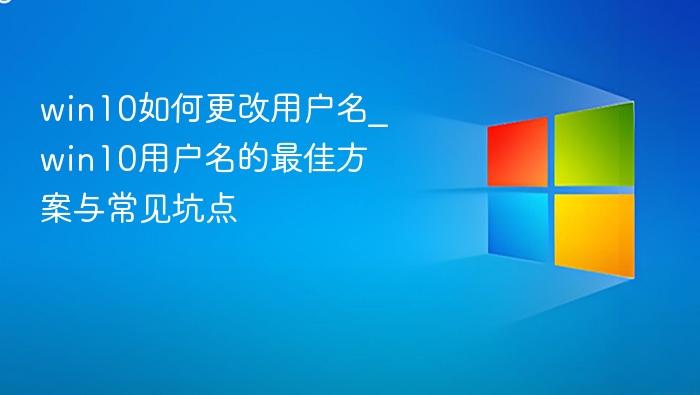 win10如何更改用户名_win10用户名的最佳方案与常见坑点