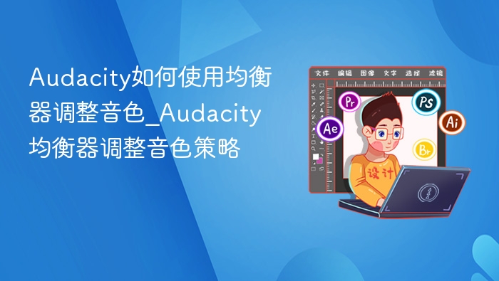 Audacity如何使用均衡器调整音色_Audacity均衡器调整音色策略