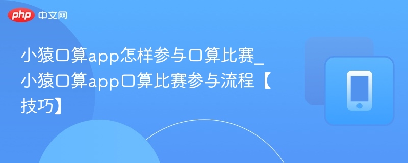 小猿口算app怎样参与口算比赛_小猿口算app口算比赛参与流程【技巧】