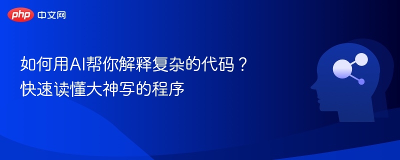 如何用AI帮你解释复杂的代码?快速读懂大神写的程序