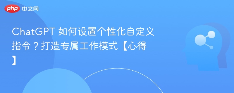 ChatGPT 如何设置个性化自定义指令？打造专属工作模式【心得】