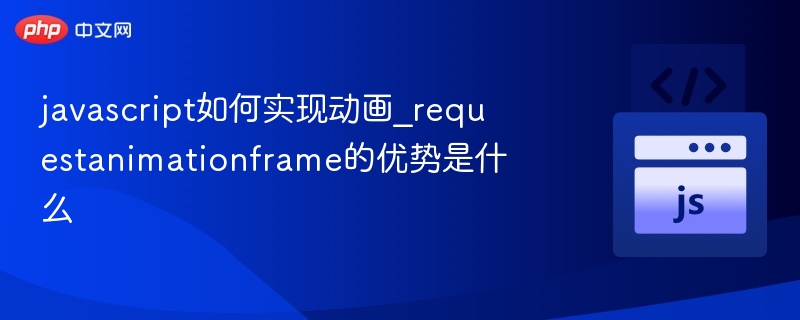javascript如何实现动画_requestanimationframe的优势是什么