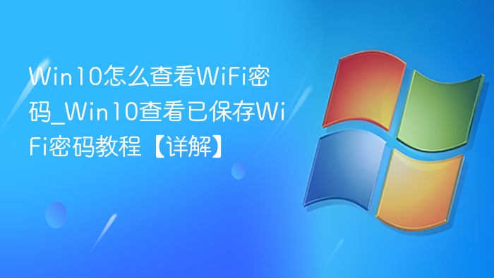 Win10怎么查看WiFi密码_Win10查看已保存WiFi密码教程【详解】