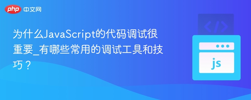 为什么JavaScript的代码调试很重要_有哪些常用的调试工具和技巧?