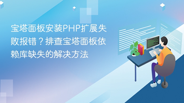 宝塔面板安装PHP扩展失败报错?排查宝塔面板依赖库缺失的解决方法
