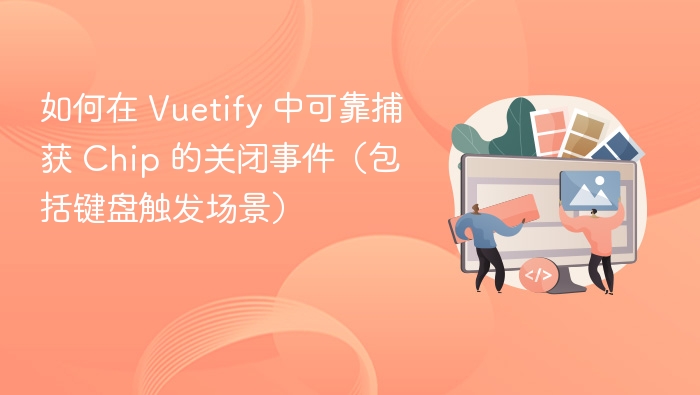 如何在 Vuetify 中可靠捕获 Chip 的关闭事件(包括键盘触发场景)