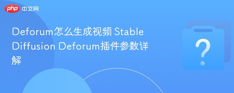 Deforum生成视频教程，Stable Diffusion插件参数解析