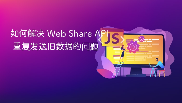 如何解决 Web Share API 重复发送旧数据的问题
