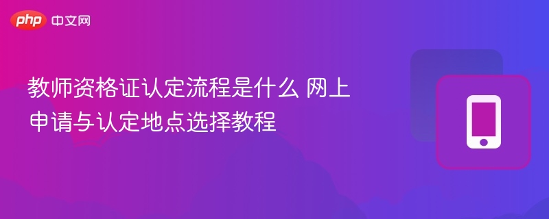 教师资格证认定流程与申请步骤