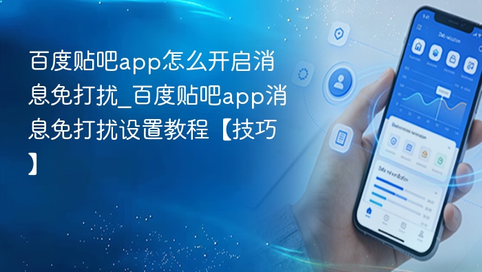 百度贴吧app怎么开启消息免打扰_百度贴吧app消息免打扰设置教程【技巧】