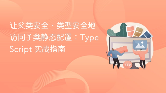让父类安全、类型安全地访问子类静态配置:TypeScript 实战指南