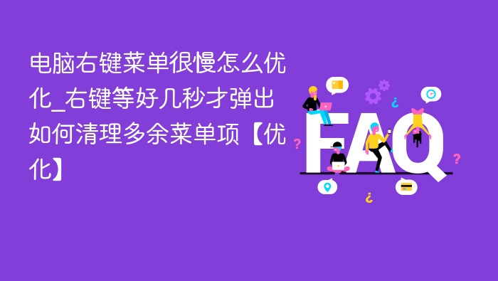 右键菜单慢怎么优化？清理多余项提速