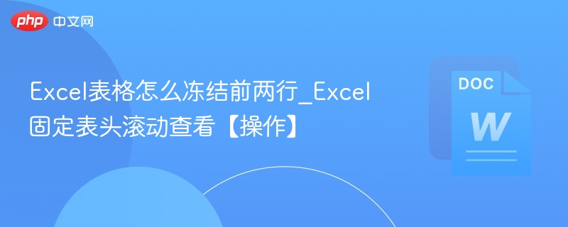 Excel表格怎么冻结前两行_Excel固定表头滚动查看【操作】