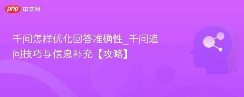千问怎样优化回答准确性_千问追问技巧与信息补充【攻略】