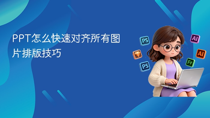 PPT怎么快速对齐所有图片排版技巧