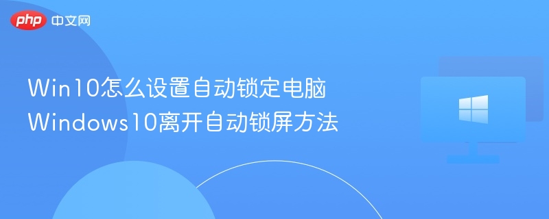 Win10怎么设置自动锁定电脑 Windows10离开自动锁屏方法