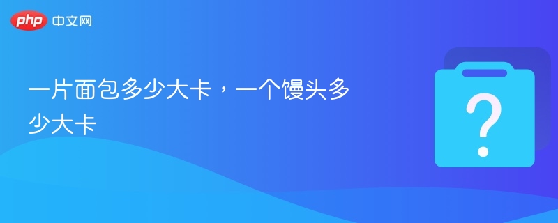 一片面包多少大卡,一个馒头多少大卡