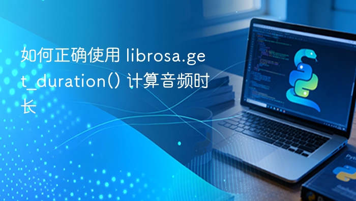 如何正确使用 librosa.get_duration() 计算音频时长