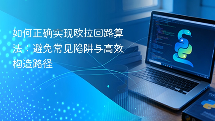 如何正确实现欧拉回路算法:避免常见陷阱与高效构造路径