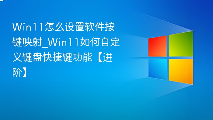 Win11怎么设置软件按键映射_Win11如何自定义键盘快捷键功能【进阶】