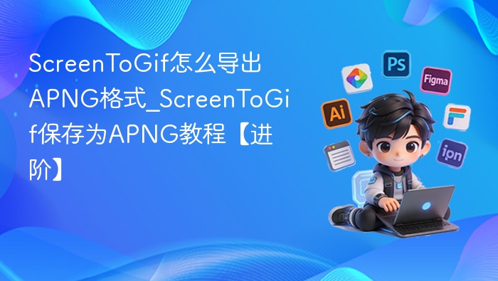 ScreenToGif怎么导出APNG格式_ScreenToGif保存为APNG教程【进阶】