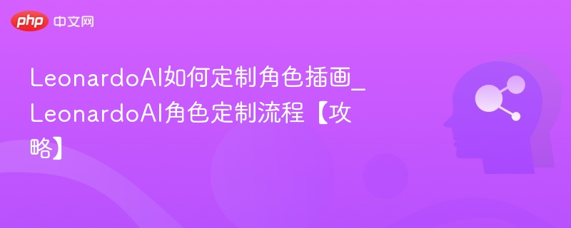 LeonardoAI如何定制角色插画_LeonardoAI角色定制流程【攻略】