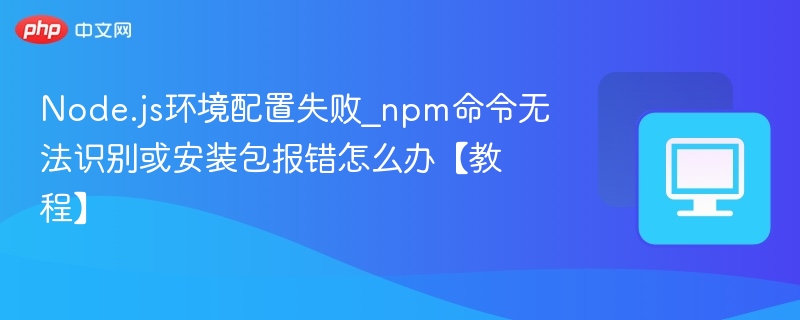 Node.js配置失败？npm命令报错解决方法