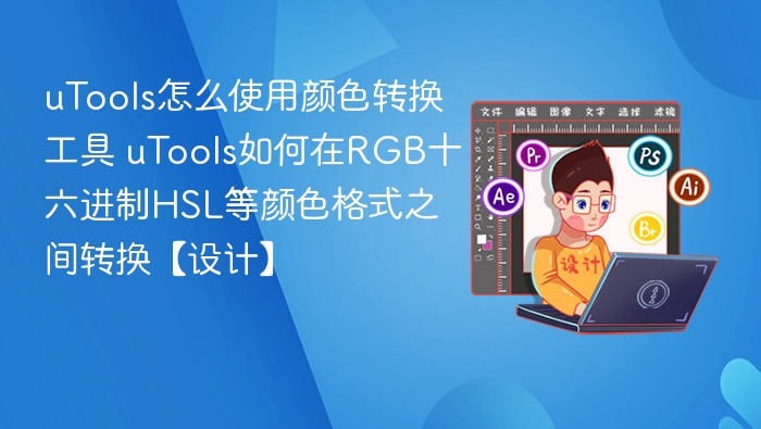 uTools怎么使用颜色转换工具 uTools如何在RGB十六进制HSL等颜色格式之间转换【设计】
