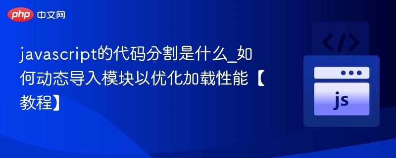 javascript的代码分割是什么_如何动态导入模块以优化加载性能【教程】