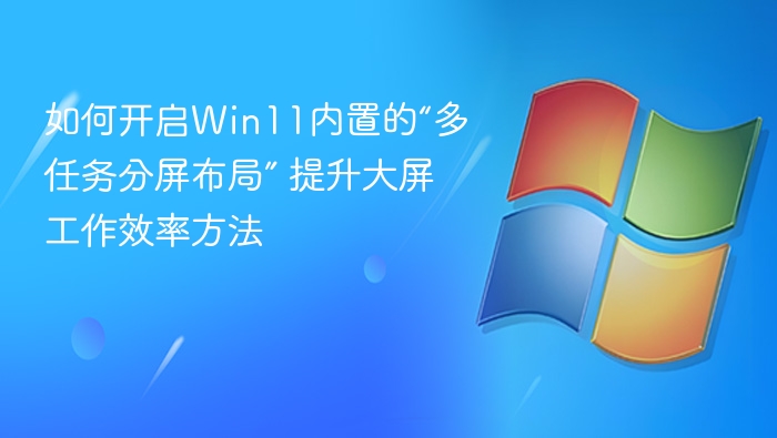 如何开启Win11内置的“多任务分屏布局” 提升大屏工作效率方法