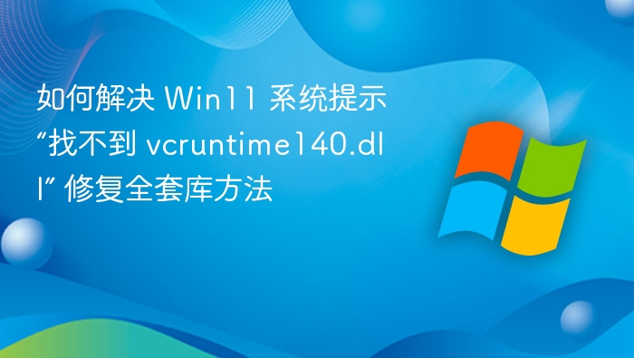 如何解决 Win11 系统提示“找不到 vcruntime140.dll” 修复全套库方法