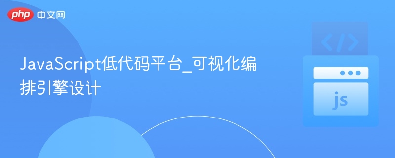 JavaScript低代码平台_可视化编排引擎设计
