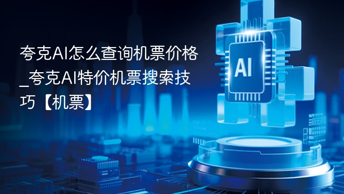 夸克AI怎么查询机票价格_夸克AI特价机票搜索技巧【机票】