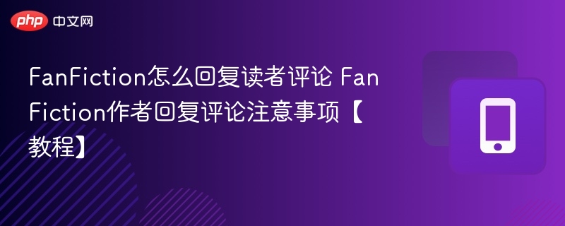FanFiction评论回复技巧与注意事项教程