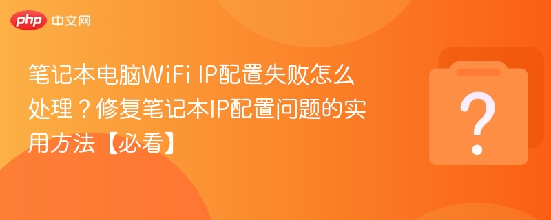 笔记本WiFiIP设置失败怎么解决