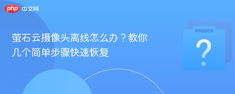 萤石云摄像头离线解决方法大全
