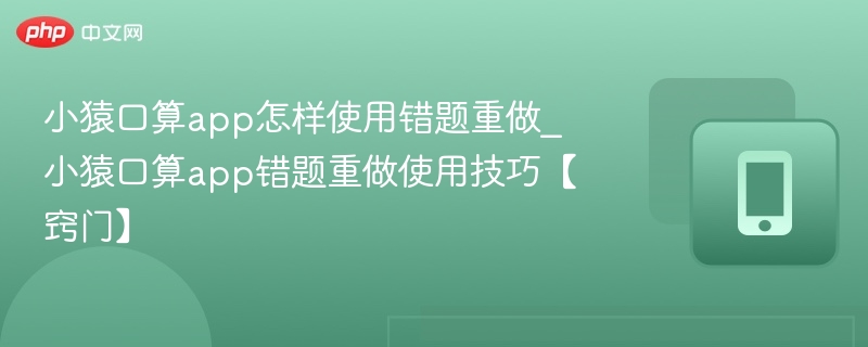 小猿口算app怎样使用错题重做_小猿口算app错题重做使用技巧【窍门】
