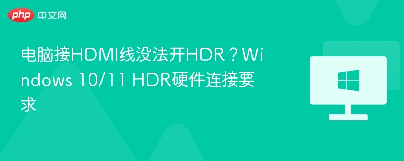电脑接HDMI线没法开HDR?Windows 10/11 HDR硬件连接要求
