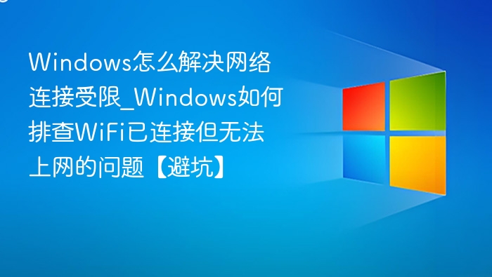 Windows网络受限怎么解决？WiFi无法上网排查方法
