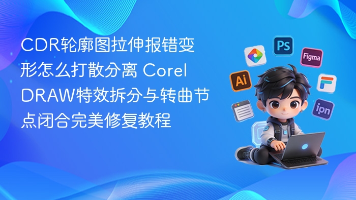 CDR轮廓图拉伸报错变形怎么打散分离 CorelDRAW特效拆分与转曲节点闭合完美修复教程