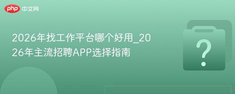 2026年找工作平台哪个好用_2026年主流招聘APP选择指南