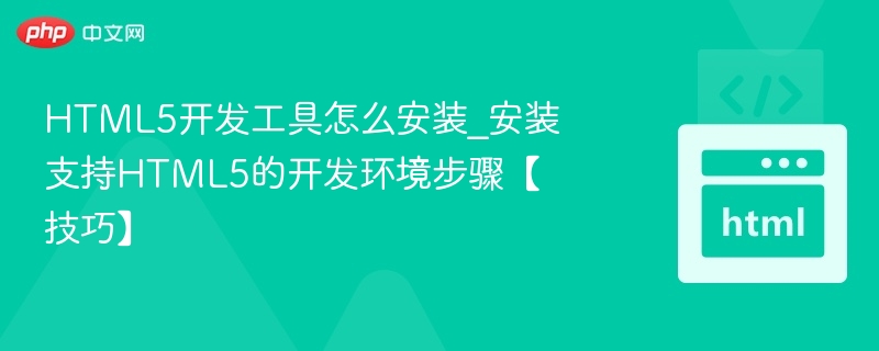 HTML5开发工具怎么安装_安装支持HTML5的开发环境步骤【技巧】