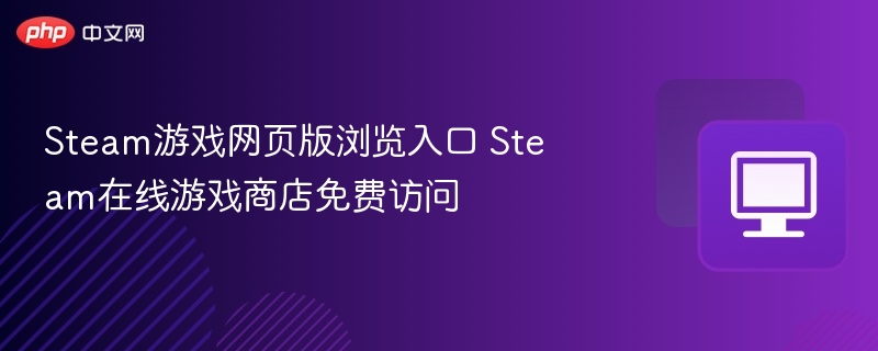 Steam网页版入口及在线商店访问指南
