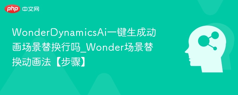 WonderDynamicsAi一键生成动画场景替换行吗_Wonder场景替换动画法【步骤】